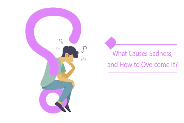 What Causes Sadness, and How to Overcome It?