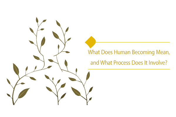 Life Is the Path of Human Becoming, but How Does It Happen?