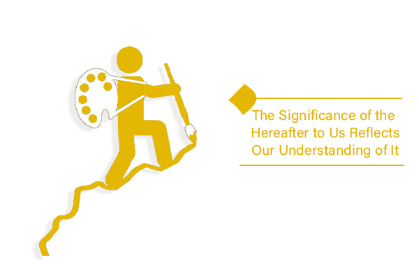 Are We Aware of the Significance of the Hereafter?