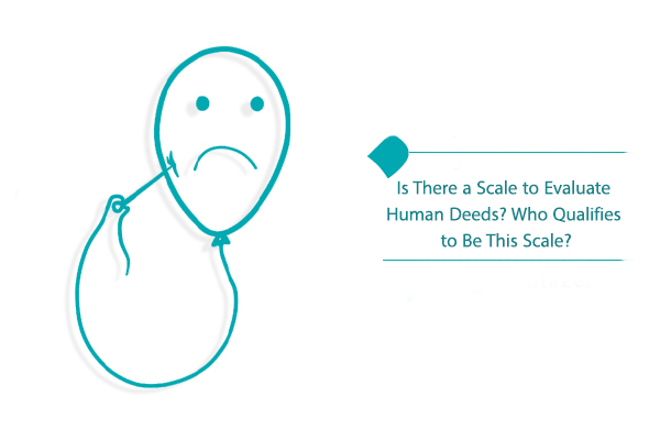 Who qualifies to be a scale to evaluate human deeds?