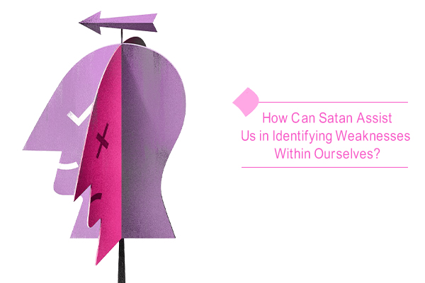 Satan helps us in identifying weaknesses within ourselves.
